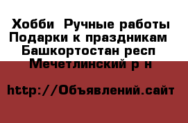 Хобби. Ручные работы Подарки к праздникам. Башкортостан респ.,Мечетлинский р-н